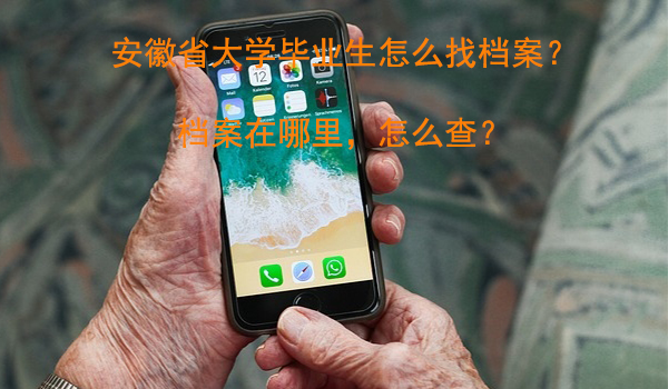 安徽省大学毕业生怎么找档案？ 档案在哪里，怎么查？