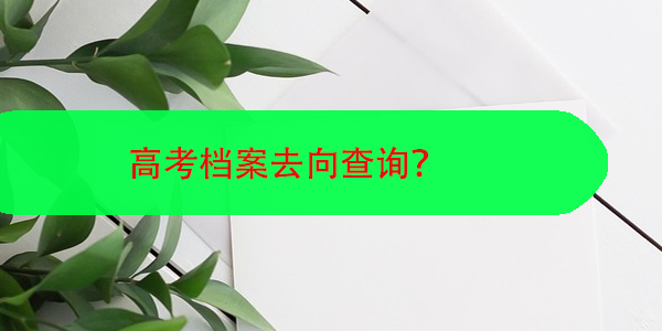 高考档案去向查询，方法如下！