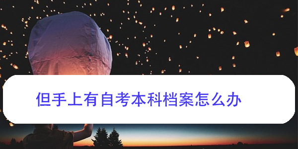 考上事业编，但手上有自考本科档案怎么办